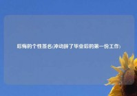 后悔的个性签名(冲动辞了毕业后的第一份工作)