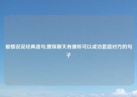 爱情说说经典语句,撩妹聊天有哪些可以成功套路对方的句子