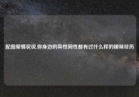 配图爱情说说,你身边的异性同性都有过什么样的暧昧经历