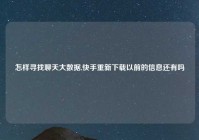 怎样寻找聊天大数据,快手重新下载以前的信息还有吗