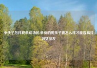 小伙子怎样脱单成功的,单身的男孩子要怎么样才能容易找到女朋友