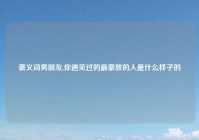 褒义词男朋友,你遇见过的最豪放的人是什么样子的