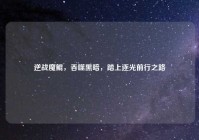 逆战魔鲲，吞噬黑暗，踏上逐光前行之路