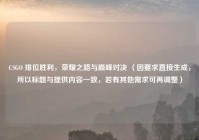 CSGO 排位胜利，荣耀之路与巅峰对决 （因要求直接生成，所以标题与提供内容一致，若有其他需求可再调整）