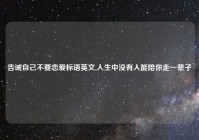 告诫自己不要恋爱标语英文,人生中没有人能陪你走一辈子