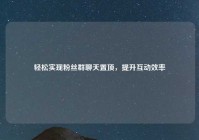 轻松实现粉丝群聊天置顶，提升互动效率