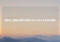 恋爱达人舞蹈详细教学教程,可以让女生主动对你撒娇