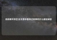 危险聊天综艺,在无意中看到过同事的什么尴尬秘密