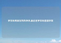 梦见和男朋友妈妈争执,最近老梦见和婆婆吵架