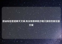 搭讪短信套路聊天文案,有没有那种既沙雕又搞怪的朋友圈文案