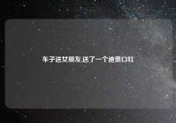 车子送女朋友,送了一个迪奥口红