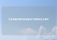 女生和前任聊天的话题,加了前男友怎么聊天