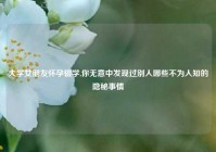 大学女朋友怀孕辍学,你无意中发现过别人哪些不为人知的隐秘事情