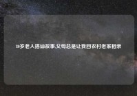 80岁老人搭讪故事,父母总是让我回农村老家相亲