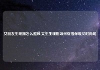 女朋友生理期怎么照顾,女生生理期如何穿搭保暖又时尚呢