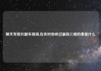 聊天发照片翻车现场,在农村你听过最毁三观的事是什么