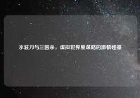 水波刀与三国杀，虚拟世界里谋略的激情碰撞