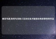 南京写真,如何与当地人互动交流才能拍出有故事性的作品