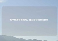 和平精英奇葩瞬间，啼笑皆非的游戏趣事