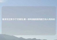 崔泽交过多少个女朋友,哪一部电视剧真的能打动人的内心