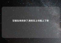 女朋友来找你了,我的女上司看上了我