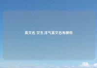 英文名 女生,洋气英文名有哪些