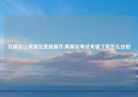 女朋友让男朋友重新振作,男朋友考试考砸了我怎么安慰