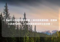 CF 赏金积分快速获取全攻略 （原内容就是标题，若要换个表述可改为，CF 快速获取赏金积分全攻略 ）