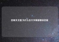 恋爱关主题,为什么在大学里都要谈恋爱