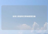 快穿之跨越时空奏响甜蜜恋曲