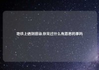 地铁上遇到搭讪,你见过什么有意思的事吗