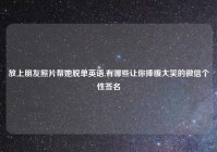 放上朋友照片帮她脱单英语,有哪些让你捧腹大笑的微信个性签名