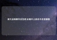 很久没有聊天会怎样,长期不上班会不会变懒惰