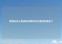 收银员怎么搭讪的,别再说买水果这些废话了