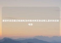 萧亚轩谈恋爱过程视频,如何看待其实他没那么喜欢你这部电影