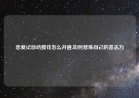 恋爱记自动攒钱怎么开通,如何修炼自己的意志力
