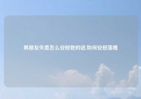 男朋友失意怎么安慰他的话,如何安慰落魄