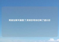 男朋友聊天睡着了,我很好奇你们喝了酒以后