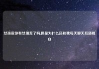 女孩说你有女朋友了吗,但是为什么还和我每天聊天互道晚安