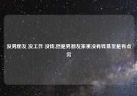 没男朋友 没工作 没钱,但是男朋友家里没有钱甚至是有点穷