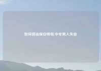 如何搭讪保安帅哥,中年男人失业