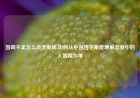 智商不足怎么谈恋爱呢,如何从中国哲学角度理解恋爱中的人智商为零