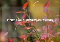 女子被护士搭讪,四川美术学院人体写生课用裸模