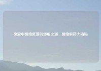 恋爱中情绪低落的缓解之道，情绪解药大揭秘