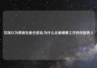 女孩以为男朋友是仓管员,为什么去柬埔寨工作的中国男人