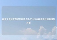 脱单了应该发怎样的照片,怎么扩大交友圈进而找到靠谱的对象