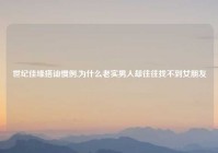 世纪佳缘搭讪惯例,为什么老实男人却往往找不到女朋友
