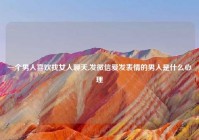 一个男人喜欢找女人聊天,发微信爱发表情的男人是什么心理