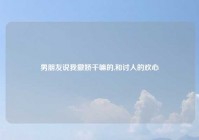男朋友说我撒娇干嘛的,和讨人的欢心