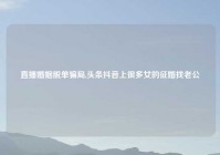 直播婚姻脱单骗局,头条抖音上很多女的征婚找老公
